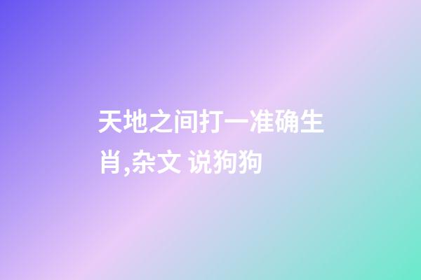 天地之间打一准确生肖,杂文 说狗狗-第1张-观点-玄机派